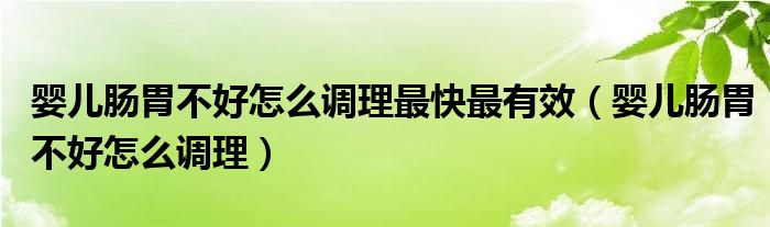 嬰兒腸胃不好怎么調理最快最有效（嬰兒腸胃不好怎么調理）