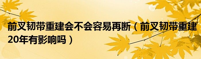 前叉韌帶重建會(huì)不會(huì)容易再斷（前叉韌帶重建20年有影響嗎）