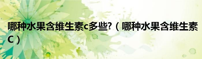 哪種水果含維生素c多些?（哪種水果含維生素C）