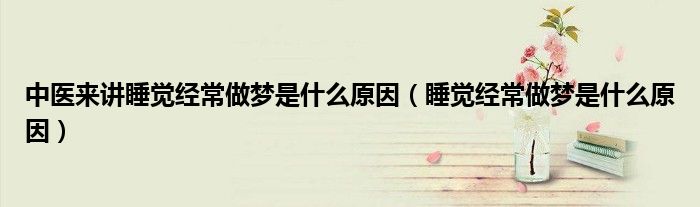 中醫(yī)來講睡覺經(jīng)常做夢是什么原因（睡覺經(jīng)常做夢是什么原因）