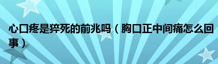 心口疼是猝死的前兆嗎（胸口正中間痛怎么回事）