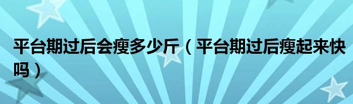 平臺(tái)期過后會(huì)瘦多少斤（平臺(tái)期過后瘦起來快嗎）