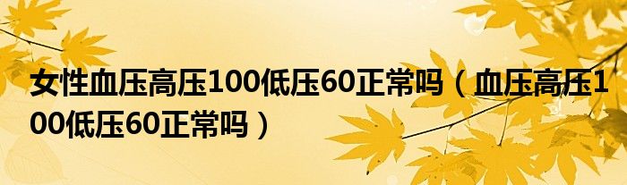 女性血壓高壓100低壓60正常嗎（血壓高壓100低壓60正常嗎）