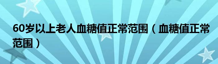 60歲以上老人血糖值正常范圍（血糖值正常范圍）