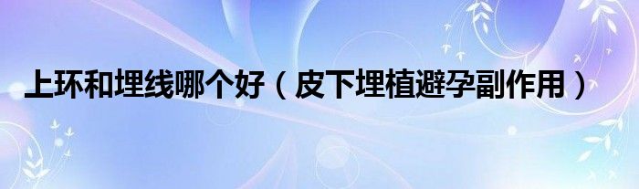 上環(huán)和埋線哪個(gè)好（皮下埋植避孕副作用）