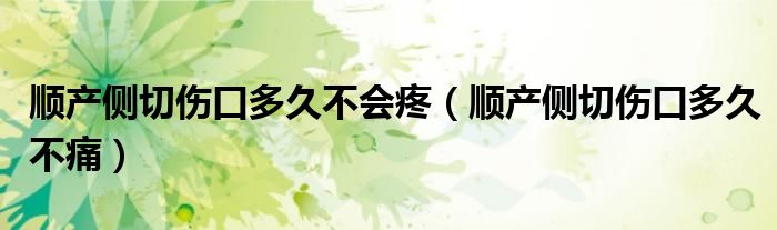 順產(chǎn)側(cè)切傷口多久不會(huì)疼（順產(chǎn)側(cè)切傷口多久不痛）