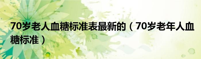 70歲老人血糖標準表最新的（70歲老年人血糖標準）