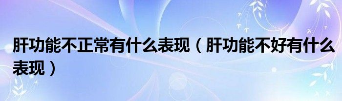 肝功能不正常有什么表現（肝功能不好有什么表現）