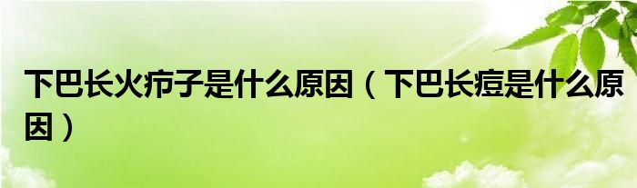 下巴長火癤子是什么原因（下巴長痘是什么原因）