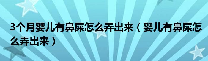 3個(gè)月嬰兒有鼻屎怎么弄出來（嬰兒有鼻屎怎么弄出來）