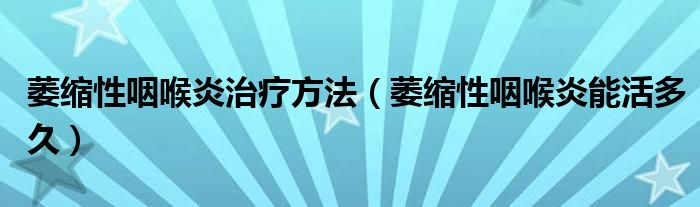 萎縮性咽喉炎治療方法（萎縮性咽喉炎能活多久）