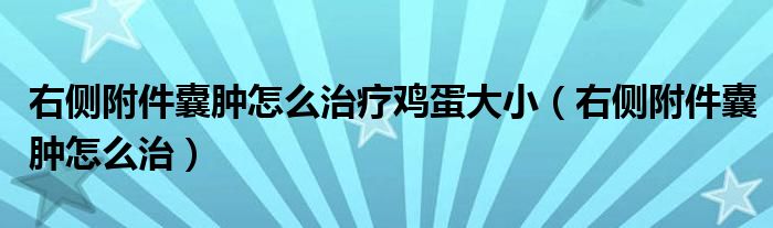 右側(cè)附件囊腫怎么治療雞蛋大小（右側(cè)附件囊腫怎么治）