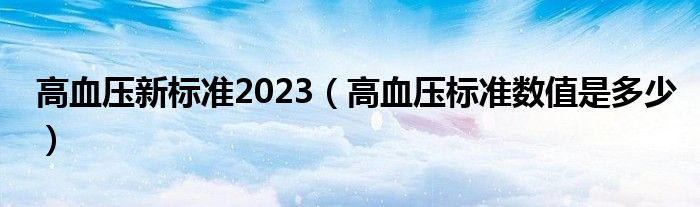 高血壓新標準2023（高血壓標準數值是多少）