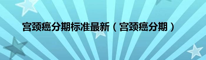 宮頸癌分期標準最新（宮頸癌分期）