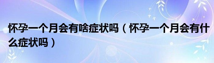 懷孕一個月會有啥癥狀嗎（懷孕一個月會有什么癥狀嗎）