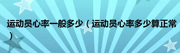 運動員心率一般多少（運動員心率多少算正常）