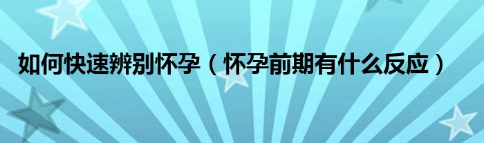 如何快速辨別懷孕（懷孕前期有什么反應(yīng)）