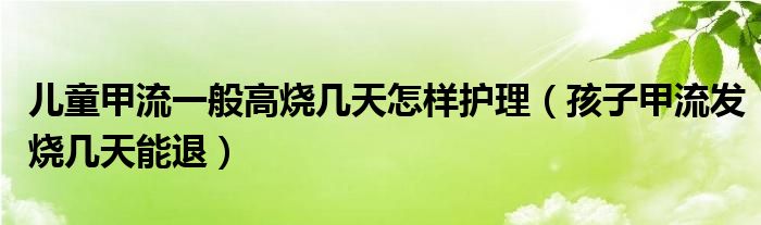 兒童甲流一般高燒幾天怎樣護(hù)理（孩子甲流發(fā)燒幾天能退）