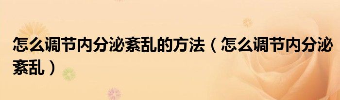 怎么調(diào)節(jié)內(nèi)分泌紊亂的方法（怎么調(diào)節(jié)內(nèi)分泌紊亂）