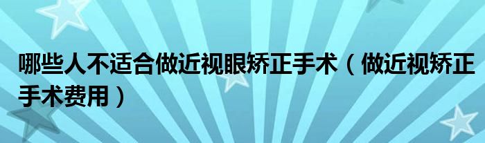 哪些人不適合做近視眼矯正手術（做近視矯正手術費用）