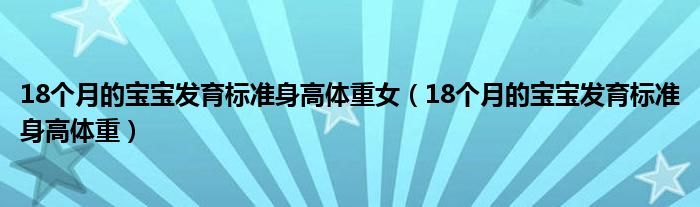 18個月的寶寶發(fā)育標(biāo)準(zhǔn)身高體重女（18個月的寶寶發(fā)育標(biāo)準(zhǔn)身高體重）