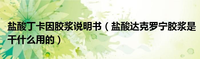 鹽酸丁卡因膠漿說(shuō)明書(shū)（鹽酸達(dá)克羅寧膠漿是干什么用的）