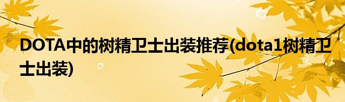 DOTA中的樹(shù)精衛(wèi)士出裝推薦(dota1樹(shù)精衛(wèi)士出裝)