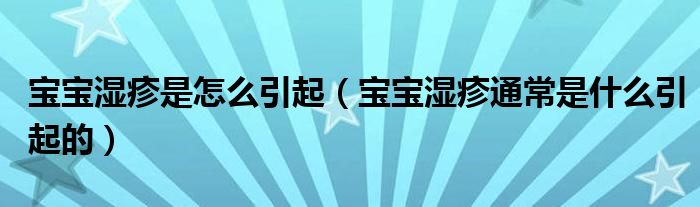 寶寶濕疹是怎么引起（寶寶濕疹通常是什么引起的）