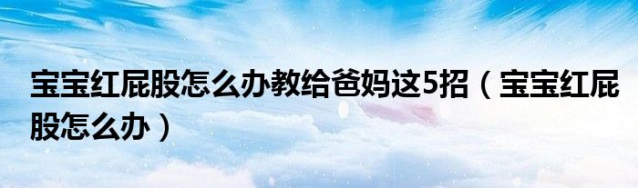 寶寶紅屁股怎么辦教給爸媽這5招（寶寶紅屁股怎么辦）