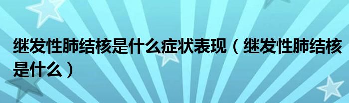 繼發(fā)性肺結(jié)核是什么癥狀表現(xiàn)（繼發(fā)性肺結(jié)核是什么）