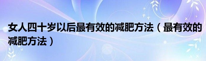 女人四十歲以后最有效的減肥方法（最有效的減肥方法）