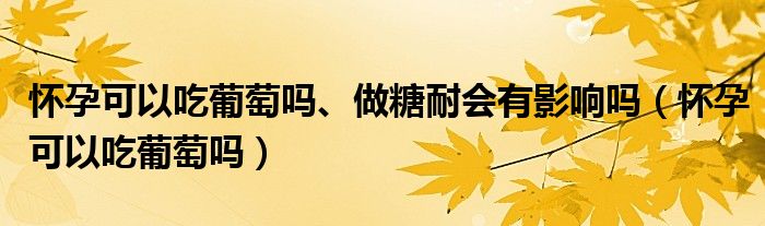 懷孕可以吃葡萄嗎、做糖耐會有影響嗎（懷孕可以吃葡萄嗎）