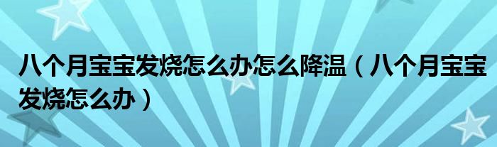 八個月寶寶發(fā)燒怎么辦怎么降溫（八個月寶寶發(fā)燒怎么辦）