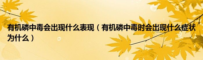 有機(jī)磷中毒會(huì)出現(xiàn)什么表現(xiàn)（有機(jī)磷中毒時(shí)會(huì)出現(xiàn)什么癥狀為什么）