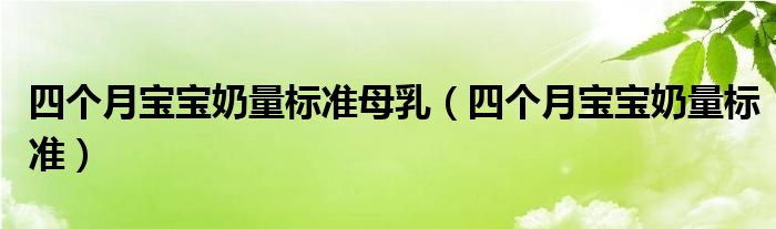 四個(gè)月寶寶奶量標(biāo)準(zhǔn)母乳（四個(gè)月寶寶奶量標(biāo)準(zhǔn)）