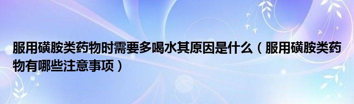 服用磺胺類藥物時需要多喝水其原因是什么（服用磺胺類藥物有哪些注意事項）