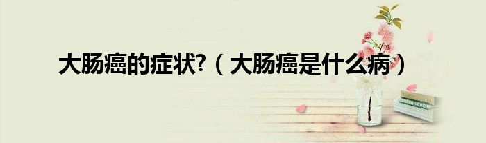 大腸癌的癥狀?（大腸癌是什么?。?class='thumb lazy' /></a>
		    <header>
		<h2><a  href=