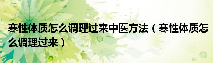 寒性體質怎么調理過來中醫(yī)方法（寒性體質怎么調理過來）