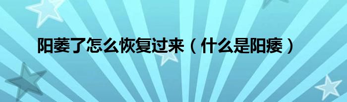 陽萎了怎么恢復(fù)過來（什么是陽痿）