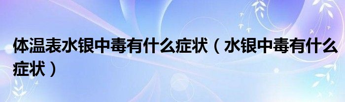 體溫表水銀中毒有什么癥狀（水銀中毒有什么癥狀）