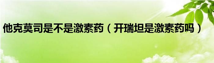 他克莫司是不是激素藥（開瑞坦是激素藥嗎）