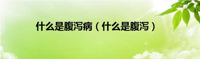 什么是腹瀉?。ㄊ裁词歉篂a）