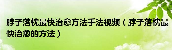 脖子落枕最快治愈方法手法視頻（脖子落枕最快治愈的方法）