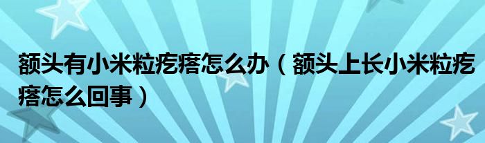 額頭有小米粒疙瘩怎么辦（額頭上長(zhǎng)小米粒疙瘩怎么回事）