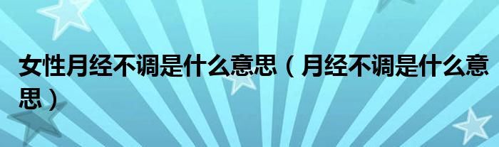 女性月經(jīng)不調(diào)是什么意思（月經(jīng)不調(diào)是什么意思）