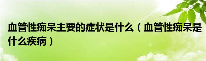 血管性癡呆主要的癥狀是什么（血管性癡呆是什么疾?。? /></span>
		<span id=