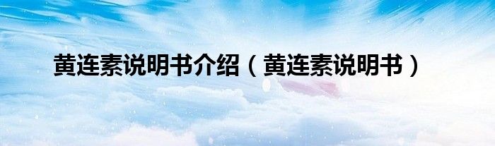 黃連素說(shuō)明書介紹（黃連素說(shuō)明書）