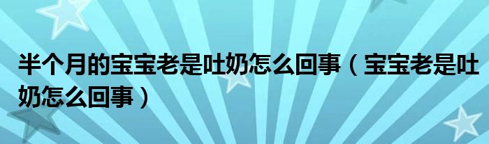 半個(gè)月的寶寶老是吐奶怎么回事（寶寶老是吐奶怎么回事）