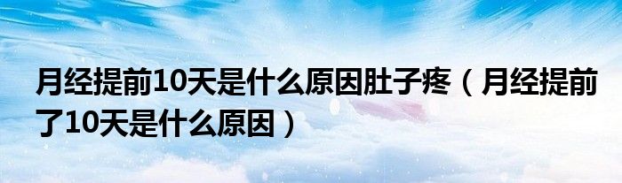 月經提前10天是什么原因肚子疼（月經提前了10天是什么原因）