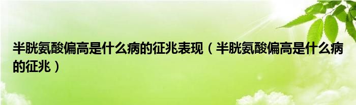 半胱氨酸偏高是什么病的征兆表現(xiàn)（半胱氨酸偏高是什么病的征兆）